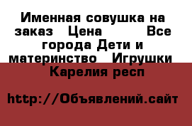 Именная совушка на заказ › Цена ­ 600 - Все города Дети и материнство » Игрушки   . Карелия респ.